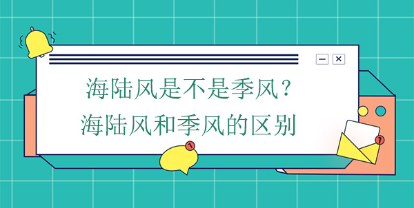 海陆风是不是季风？海陆风和季风的区别