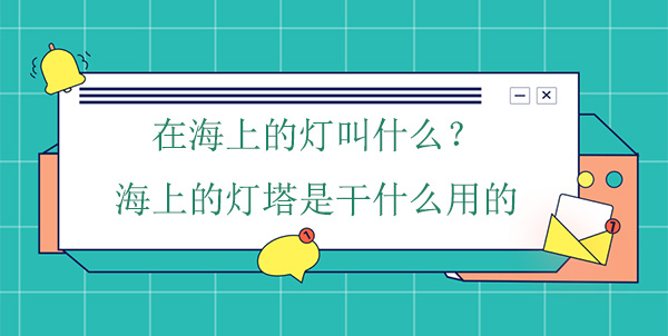 在海上的灯叫什么？海上的灯塔是干什么用的